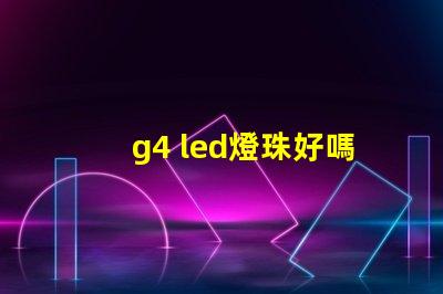 g4 led燈珠好嗎